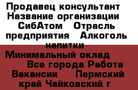 Продавец-консультант › Название организации ­ СибАтом › Отрасль предприятия ­ Алкоголь, напитки › Минимальный оклад ­ 20 000 - Все города Работа » Вакансии   . Пермский край,Чайковский г.